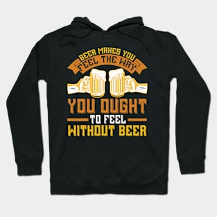 Beer Makes You Feel The Way You Ought To Feel Without Beer T Shirt For Women Men Hoodie